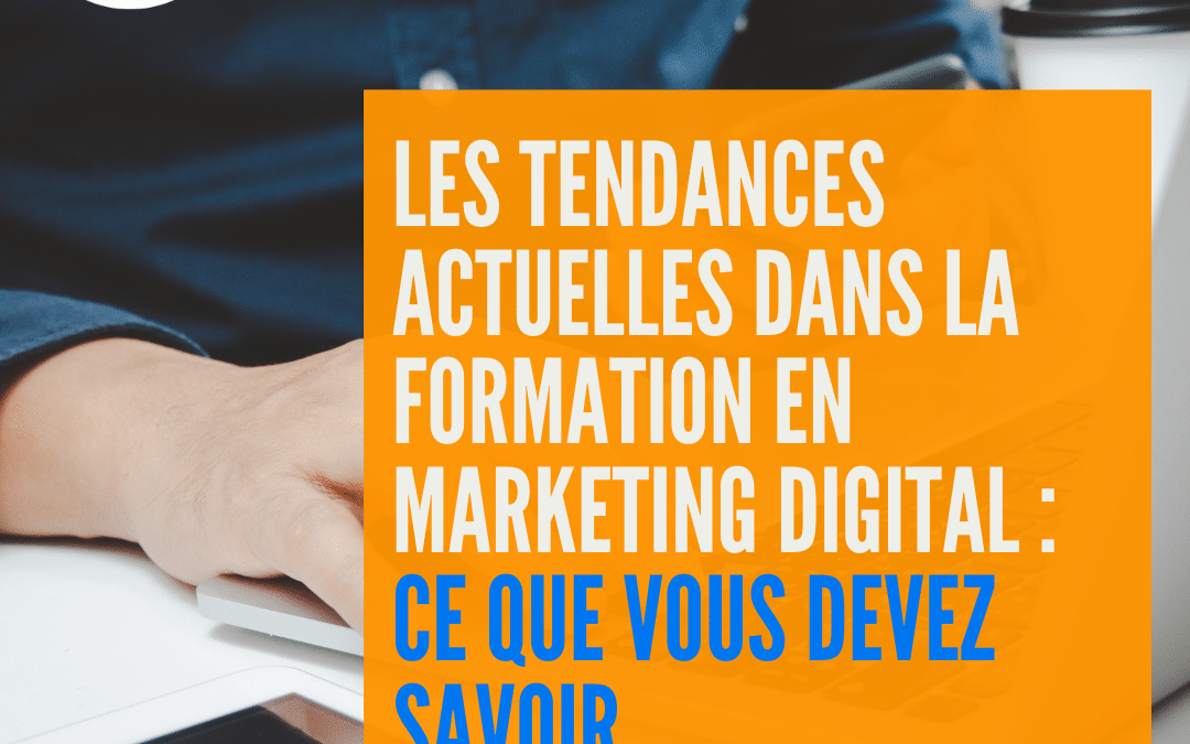 Les tendances actuelles dans la formation en marketing digital : ce que vous devez savoir