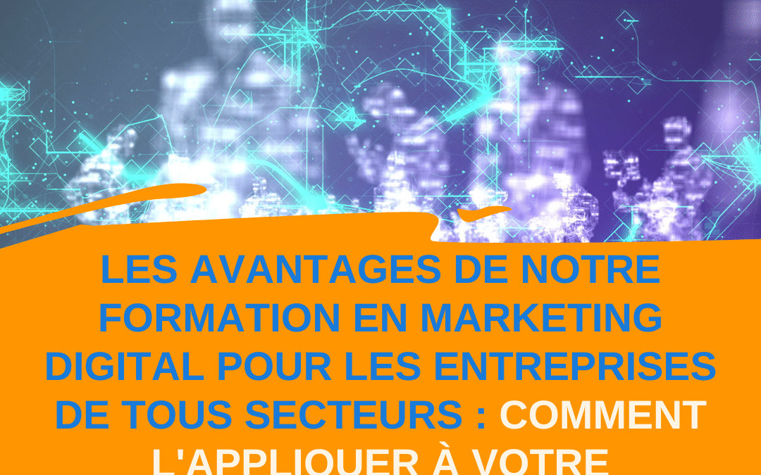Les avantages de notre formation en marketing digital pour les entreprises de tous secteurs : comment l’appliquer à votre entreprise ?