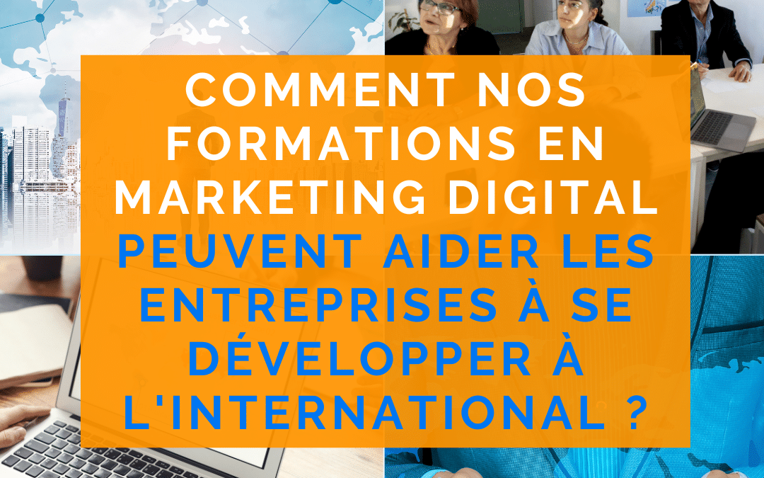 Comment nos formations en marketing digital peuvent aider les entreprises à se développer à l’international ?