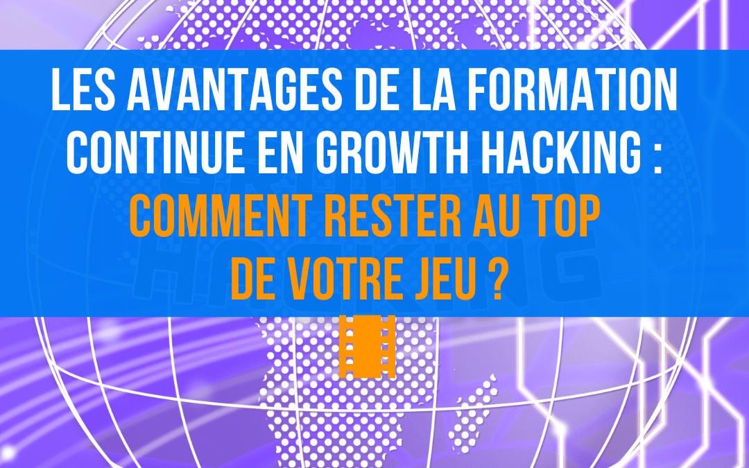 Les avantages de la formation continue en growth hacking : comment rester au top de votre jeu ?