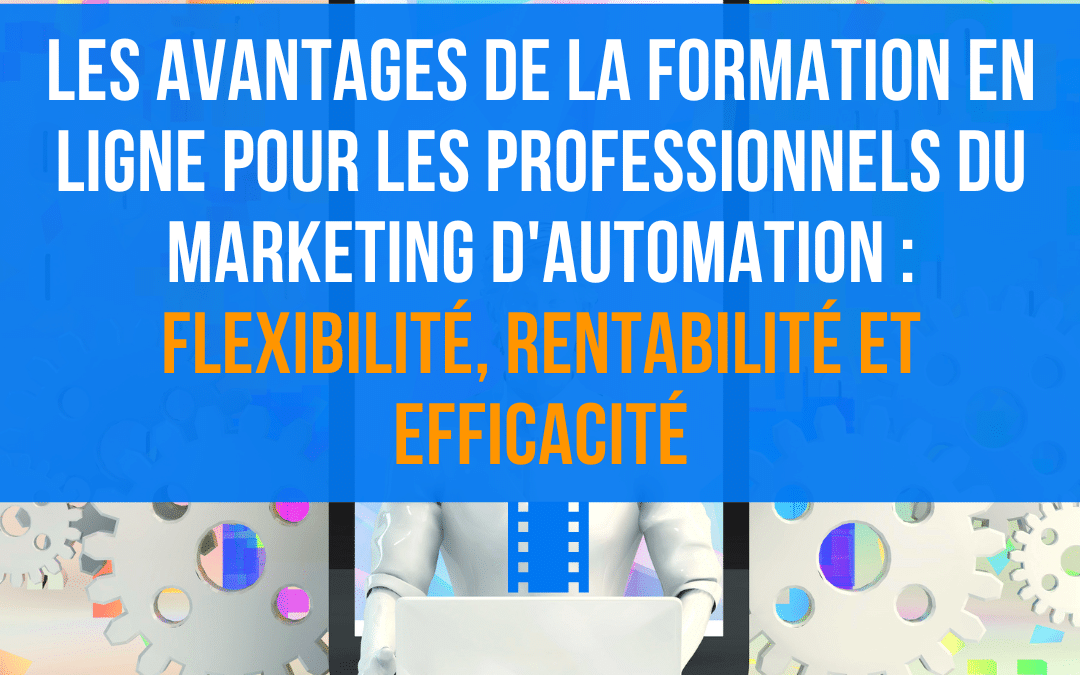 Les avantages de la formation en ligne pour les professionnels du marketing d’automation : flexibilité, rentabilité et efficacité