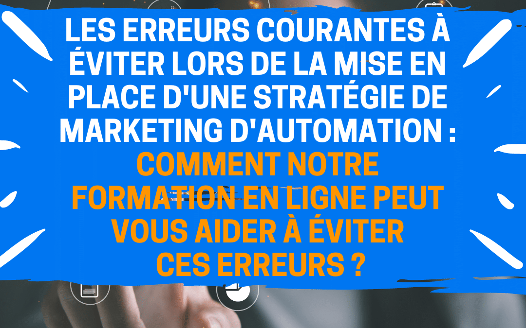 Les erreurs courantes à éviter lors de la mise en place d’une stratégie de marketing d’automation : comment notre formation en ligne peut vous aider à éviter ces erreurs ?