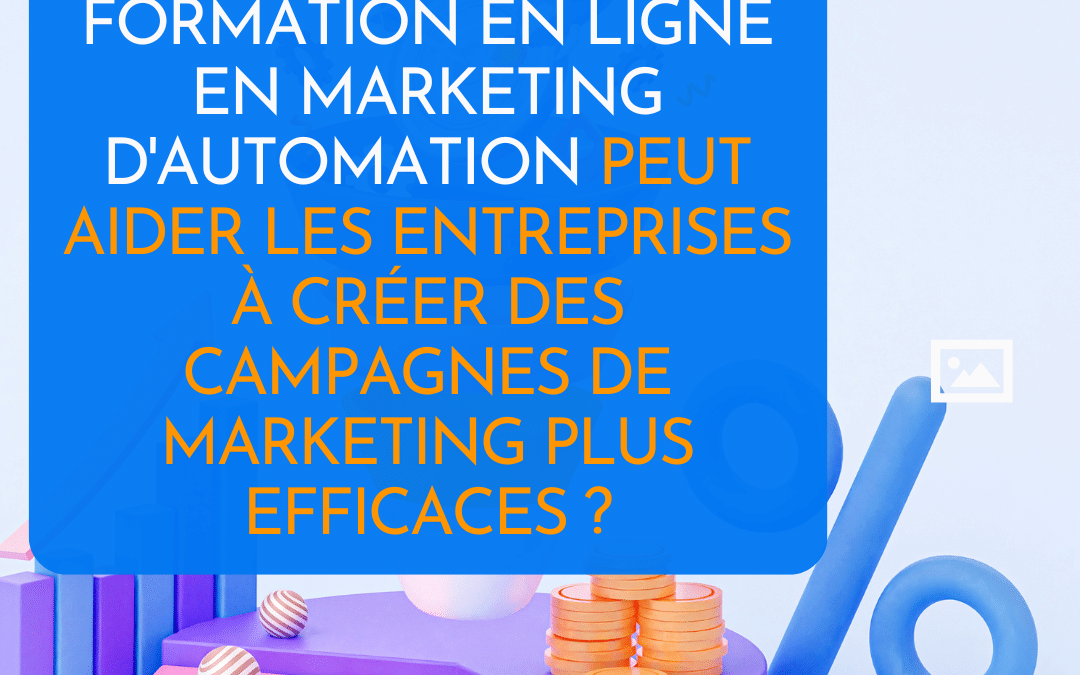 Comment notre programme de formation en ligne en marketing d’automation peut aider les entreprises à créer des campagnes de marketing plus efficaces ?